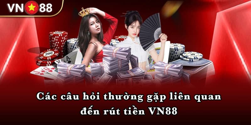 Các câu hỏi thường gặp liên quan đến rút tiền VN88